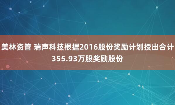 美林资管 瑞声科技根据2016股份奖励计划授出合计355.93万股奖励股份