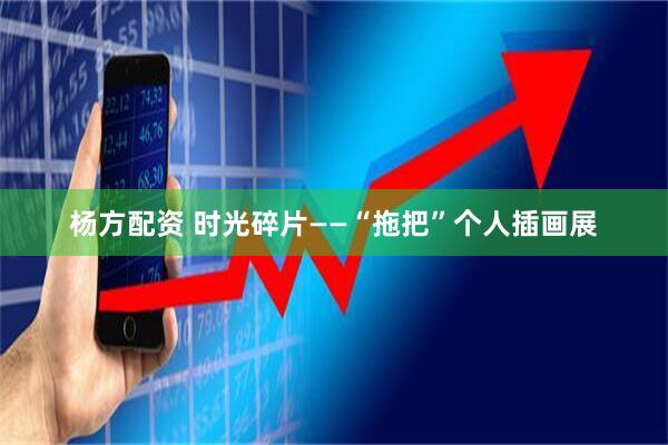 杨方配资 时光碎片——“拖把”个人插画展