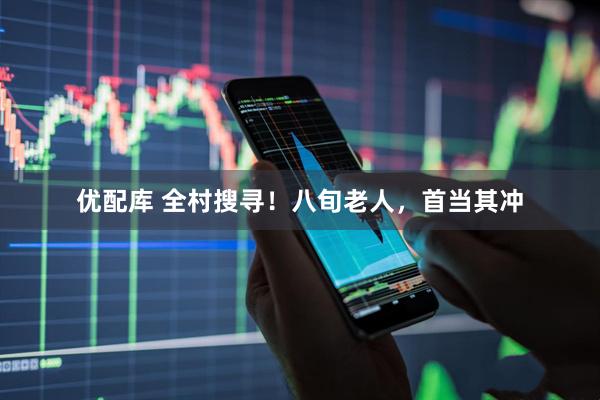 优配库 全村搜寻！八旬老人，首当其冲