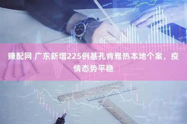 赚配网 广东新增225例基孔肯雅热本地个案，疫情态势平稳