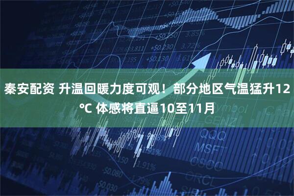 秦安配资 升温回暖力度可观！部分地区气温猛升12℃ 体感将直逼10至11月