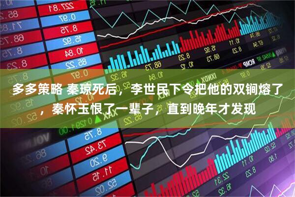 多多策略 秦琼死后，李世民下令把他的双锏熔了，秦怀玉恨了一辈子，直到晚年才发现