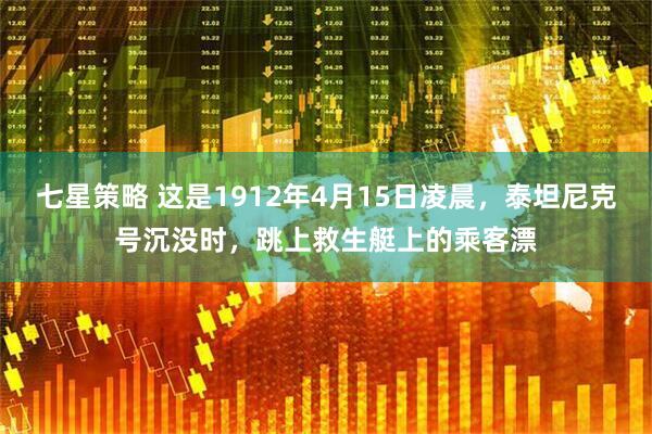 七星策略 这是1912年4月15日凌晨，泰坦尼克号沉没时，跳上救生艇上的乘客漂