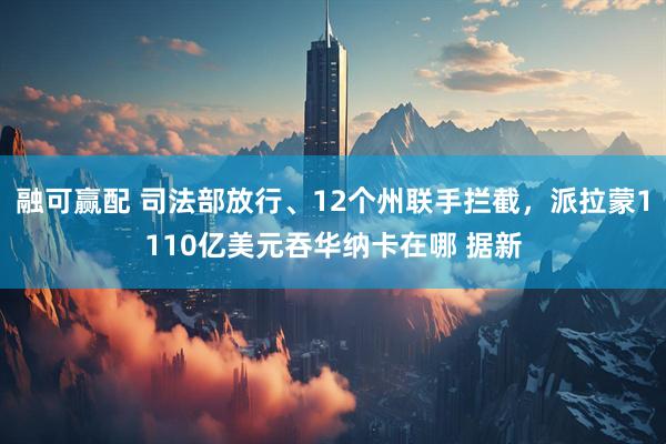 融可赢配 司法部放行、12个州联手拦截,派拉蒙1110亿美元吞华纳卡在哪 据新